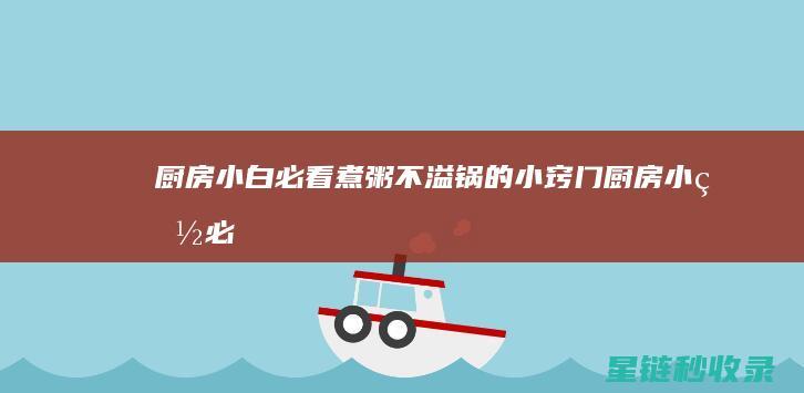 厨房小白必看：煮粥不溢锅的小窍门 (厨房小白必看菜板组合使用实测视频)